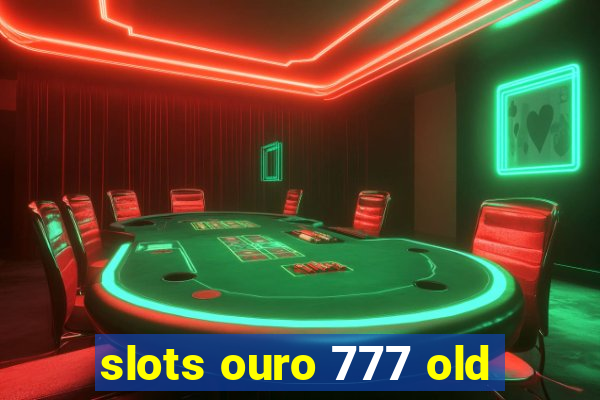 slots ouro 777 old